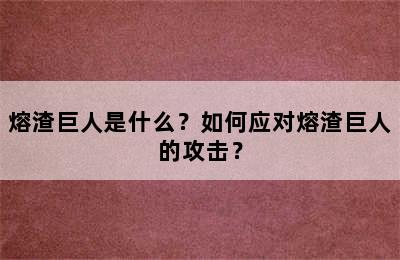 熔渣巨人是什么？如何应对熔渣巨人的攻击？