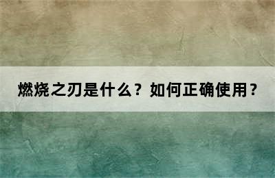 燃烧之刃是什么？如何正确使用？