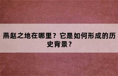 燕赵之地在哪里？它是如何形成的历史背景？