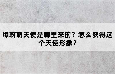 爆莉萌天使是哪里来的？怎么获得这个天使形象？