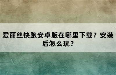 爱丽丝快跑安卓版在哪里下载？安装后怎么玩？