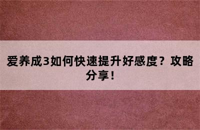 爱养成3如何快速提升好感度？攻略分享！