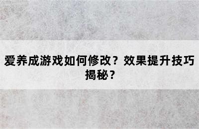 爱养成游戏如何修改？效果提升技巧揭秘？