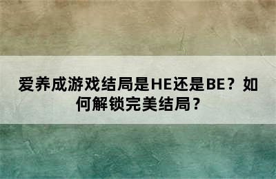 爱养成游戏结局是HE还是BE？如何解锁完美结局？