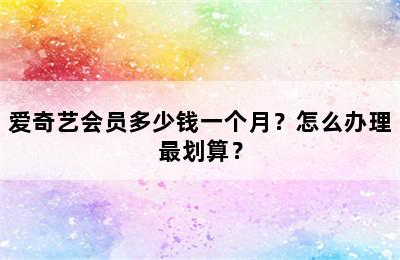 爱奇艺会员多少钱一个月？怎么办理最划算？