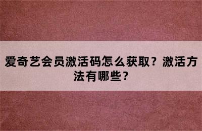 爱奇艺会员激活码怎么获取？激活方法有哪些？