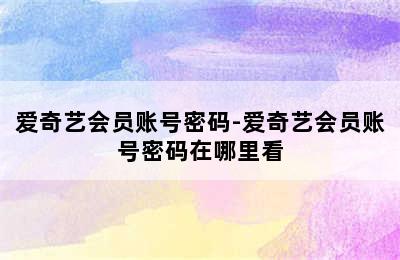 爱奇艺会员账号密码-爱奇艺会员账号密码在哪里看