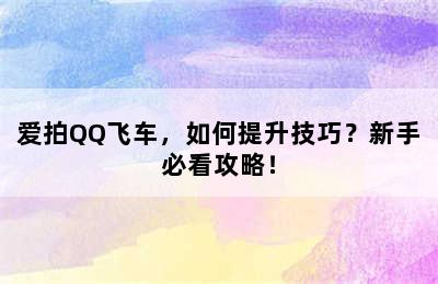 爱拍QQ飞车，如何提升技巧？新手必看攻略！