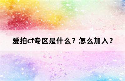 爱拍cf专区是什么？怎么加入？