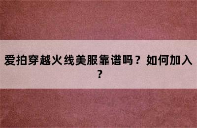 爱拍穿越火线美服靠谱吗？如何加入？