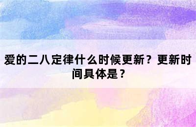 爱的二八定律什么时候更新？更新时间具体是？