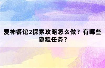 爱神餐馆2探索攻略怎么做？有哪些隐藏任务？