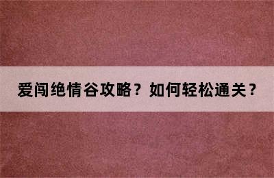 爱闯绝情谷攻略？如何轻松通关？