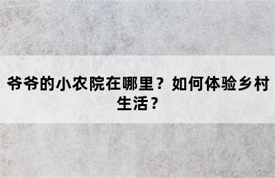 爷爷的小农院在哪里？如何体验乡村生活？