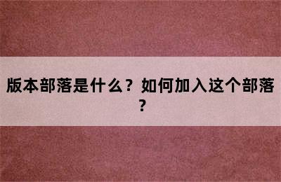 版本部落是什么？如何加入这个部落？