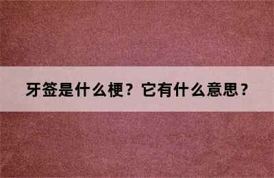 牙签是什么梗？它有什么意思？