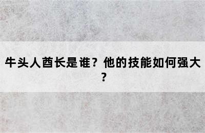 牛头人酋长是谁？他的技能如何强大？