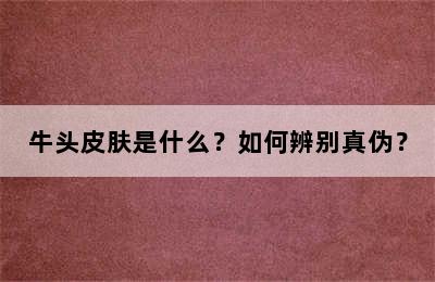 牛头皮肤是什么？如何辨别真伪？