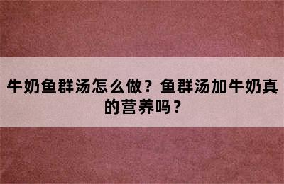 牛奶鱼群汤怎么做？鱼群汤加牛奶真的营养吗？