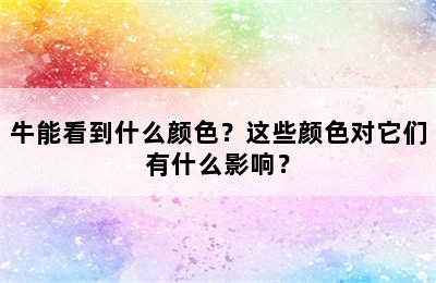 牛能看到什么颜色？这些颜色对它们有什么影响？