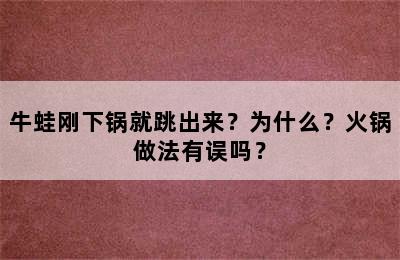 牛蛙刚下锅就跳出来？为什么？火锅做法有误吗？