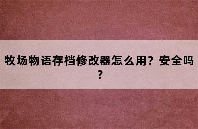 牧场物语存档修改器怎么用？安全吗？