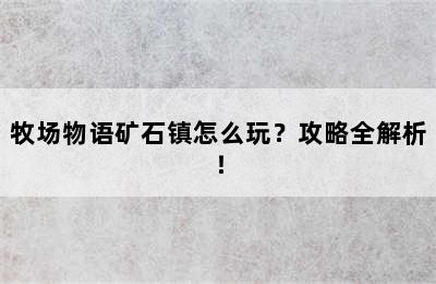 牧场物语矿石镇怎么玩？攻略全解析！