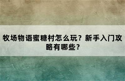 牧场物语蜜糖村怎么玩？新手入门攻略有哪些？