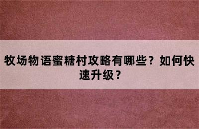 牧场物语蜜糖村攻略有哪些？如何快速升级？