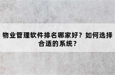 物业管理软件排名哪家好？如何选择合适的系统？