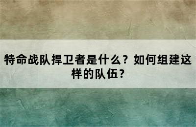 特命战队捍卫者是什么？如何组建这样的队伍？