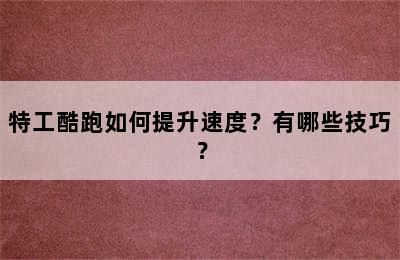 特工酷跑如何提升速度？有哪些技巧？