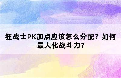 狂战士PK加点应该怎么分配？如何最大化战斗力？