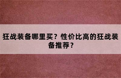 狂战装备哪里买？性价比高的狂战装备推荐？