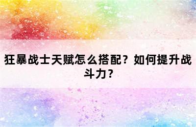 狂暴战士天赋怎么搭配？如何提升战斗力？