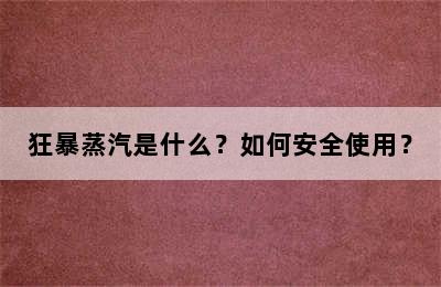 狂暴蒸汽是什么？如何安全使用？