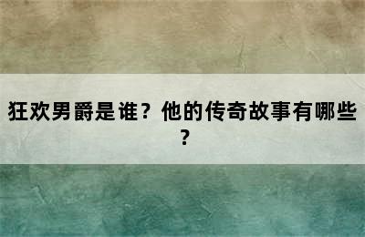 狂欢男爵是谁？他的传奇故事有哪些？