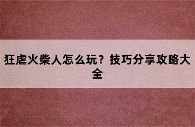 狂虐火柴人怎么玩？技巧分享攻略大全