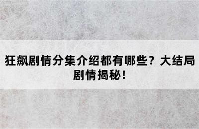 狂飙剧情分集介绍都有哪些？大结局剧情揭秘！