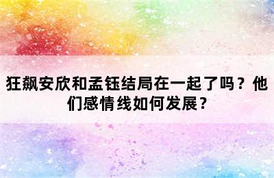 狂飙安欣和孟钰结局在一起了吗？他们感情线如何发展？