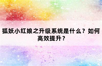 狐妖小红娘之升级系统是什么？如何高效提升？