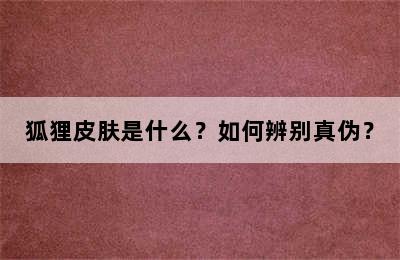 狐狸皮肤是什么？如何辨别真伪？