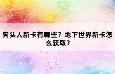 狗头人新卡有哪些？地下世界新卡怎么获取？