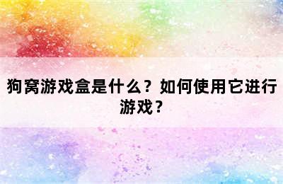 狗窝游戏盒是什么？如何使用它进行游戏？