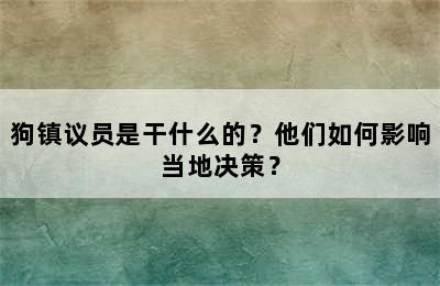 狗镇议员是干什么的？他们如何影响当地决策？