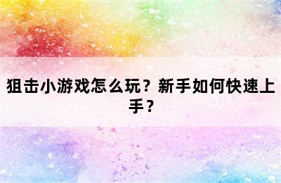 狙击小游戏怎么玩？新手如何快速上手？