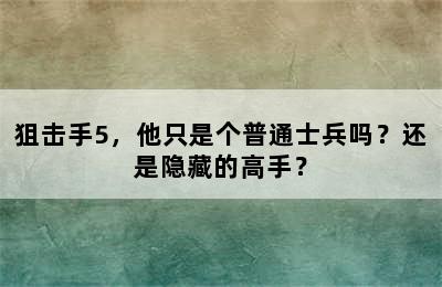 狙击手5，他只是个普通士兵吗？还是隐藏的高手？