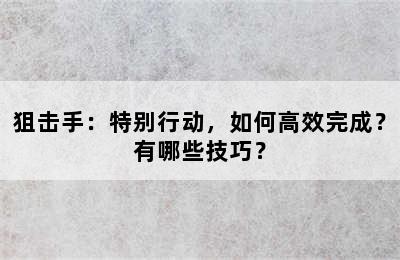 狙击手：特别行动，如何高效完成？有哪些技巧？