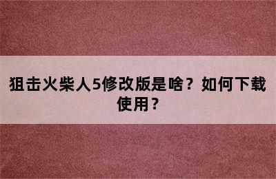 狙击火柴人5修改版是啥？如何下载使用？