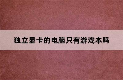 独立显卡的电脑只有游戏本吗